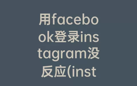 用facebook登录instagram没反应(instagram注册手机号没反应)