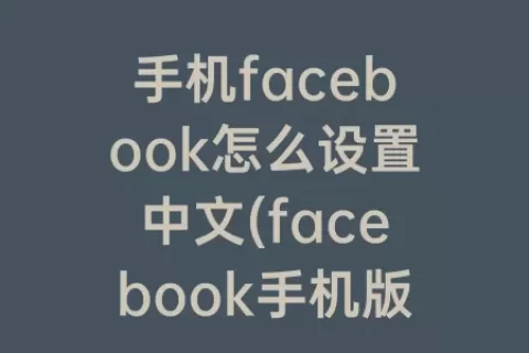 手机facebook怎么设置中文(facebook手机版下载官网下载)