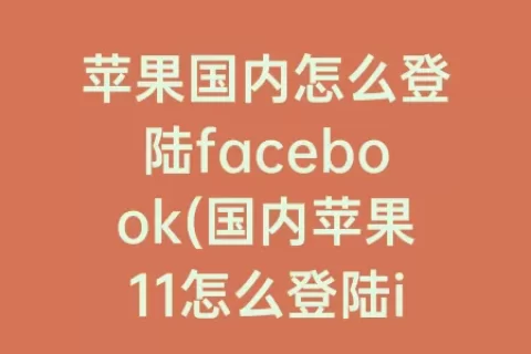 苹果国内怎么登陆facebook(国内苹果11怎么登陆instagram)