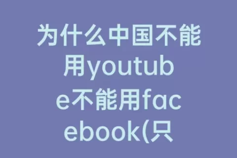 为什么中国不能用youtube不能用facebook(只有中国不能上youtube吗)