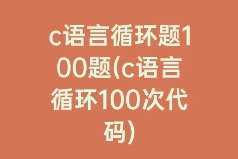 c语言循环题100题(c语言循环100次代码)