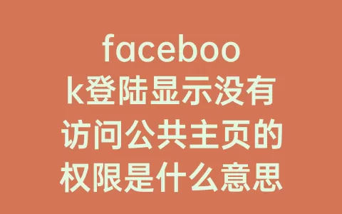facebook登陆显示没有访问公共主页的权限是什么意思(facebook登陆instagram)