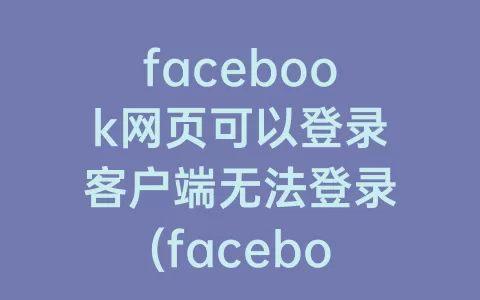 facebook网页可以登录客户端无法登录(facebook网页版登录入口)