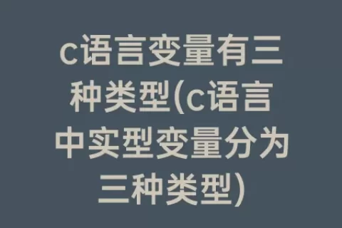 c语言变量有三种类型(c语言中实型变量分为三种类型)