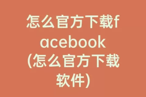 怎么官方下载facebook(怎么官方下载软件)