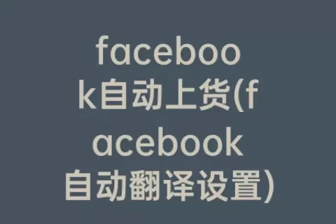 facebook自动上货(facebook自动翻译设置)