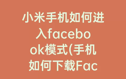 小米手机如何进入facebook模式(手机如何下载Facebook)
