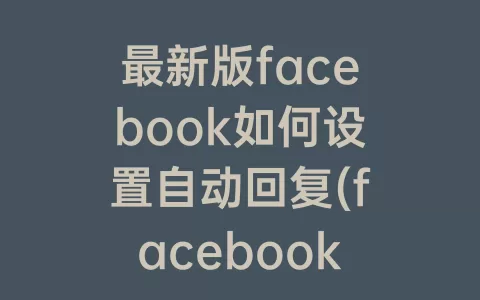 最新版facebook如何设置自动回复(facebook自动回复机器人)