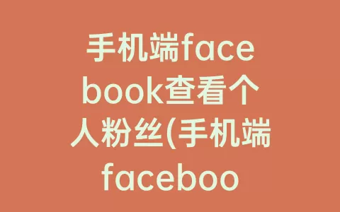 手机端facebook查看个人粉丝(手机端facebook注册教程)
