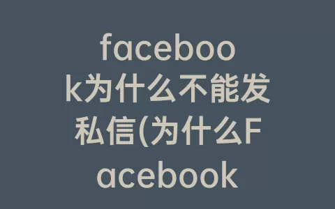 facebook为什么不能发私信(为什么Facebook发不了帖子)