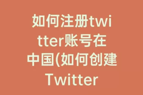 如何注册twitter账号在中国(如何创建Twitter账号)