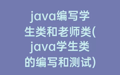 java编写学生类和老师类(java学生类的编写和测试)