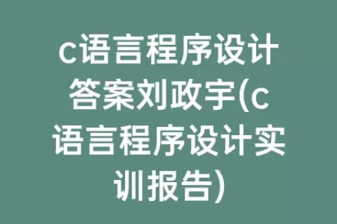 c语言程序设计答案刘政宇(c语言程序设计实训报告)
