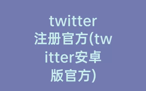 twitter注册官方(twitter安卓版官方)