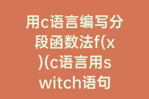 用c语言编写分段函数法f(x)(c语言用switch语句编写分段函数)