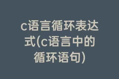 c语言循环表达式(c语言中的循环语句)