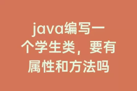 java编写一个学生类，要有属性和方法吗