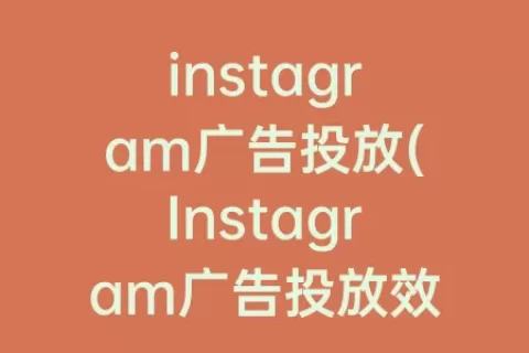 instagram广告投放(Instagram广告投放效果)