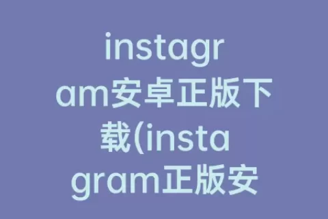 instagram安卓正版下载(instagram正版安卓下载拍照)