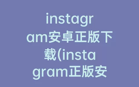instagram安卓正版下载(instagram正版安卓下载拍照)