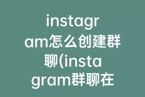 instagram怎么创建群聊(instagram群聊在哪里)