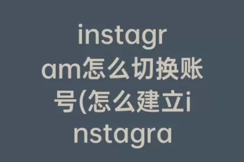 instagram怎么切换账号(怎么建立instagram账号)