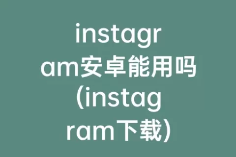 instagram安卓能用吗(instagram下载)