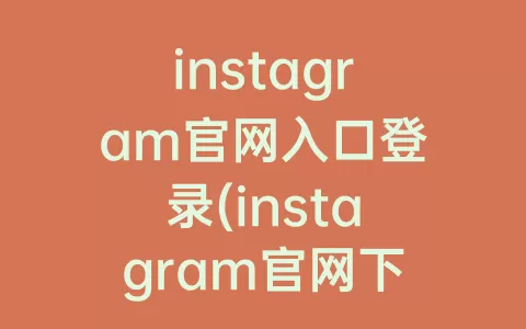 instagram官网入口登录(instagram官网下载)