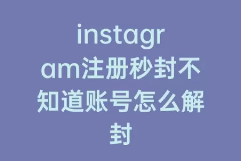 instagram注册秒封不知道账号怎么解封