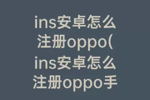ins安卓怎么注册oppo(ins安卓怎么注册oppo手机)