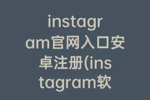 instagram官网入口安卓注册(instagram软件下载安卓版)