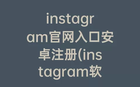 instagram官网入口安卓注册(instagram软件下载安卓版)