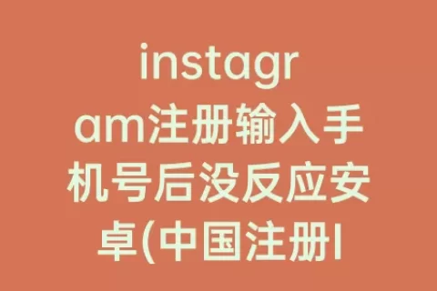 instagram注册输入手机号后没反应安卓(中国注册Instagram手机号)