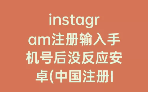 instagram注册输入手机号后没反应安卓(中国注册Instagram手机号)