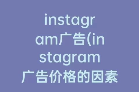instagram广告(instagram广告价格的因素不包括)