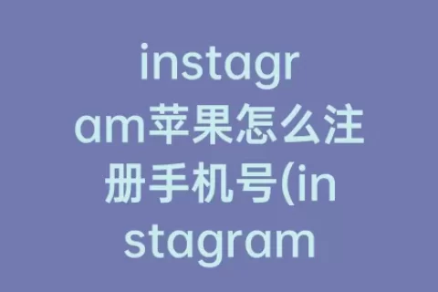 instagram苹果怎么注册手机号(instagram苹果怎么注册手机号和邮箱)