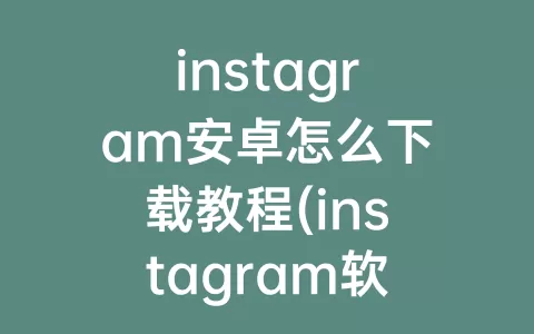 instagram安卓怎么下载教程(instagram软件下载安卓版)