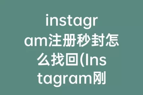 instagram注册秒封怎么找回(Instagram刚注册停封)