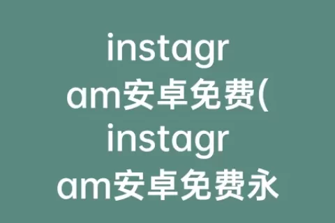 instagram安卓免费(instagram安卓免费永久)