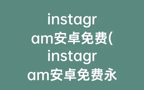 instagram安卓免费(instagram安卓免费永久)