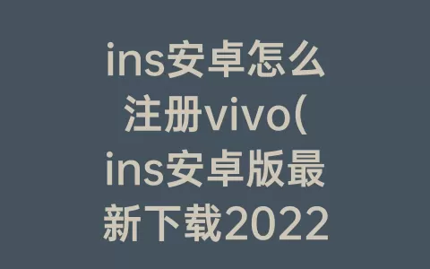 ins安卓怎么注册vivo(ins安卓版最新下载2022)