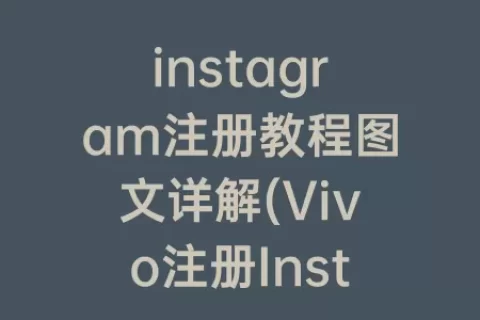 instagram注册教程图文详解(Vivo注册Instagram教程)