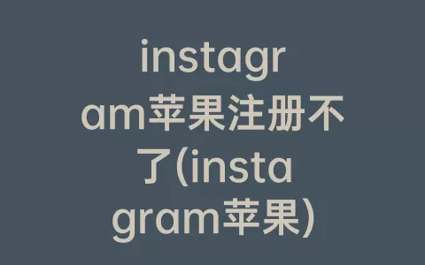 instagram苹果注册不了(instagram苹果)
