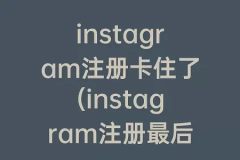 instagram注册卡住了(instagram注册最后一步卡住了)