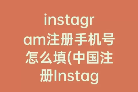 instagram注册手机号怎么填(中国注册Instagram手机号)
