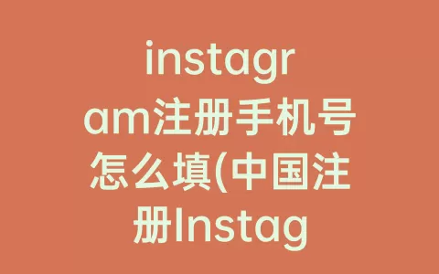 instagram注册手机号怎么填(中国注册Instagram手机号)