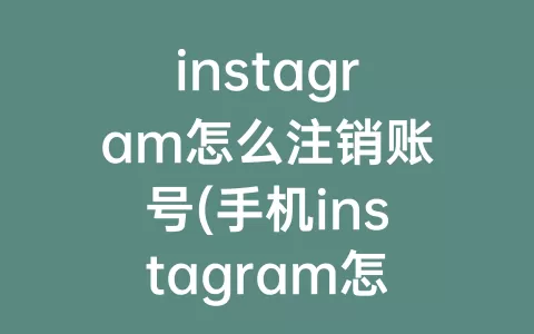 instagram怎么注销账号(手机instagram怎么注销账号)