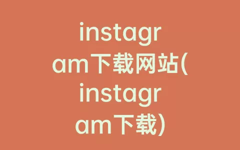 instagram下载网站(instagram下载)