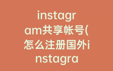 instagram共享帐号(怎么注册国外instagram帐号)