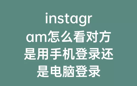 instagram怎么看对方是用手机登录还是电脑登录